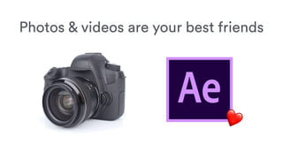 Photos & videos are your best friends
 