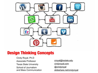Design Thinking Concepts
Cindy Royal, Ph.D
Associate Professor
Texas State University
School of Journalism
and Mass Communication
croyal@txstate.edu
cindyroyal.com
@cindyroyal
slideshare.net/cindyroyal
 