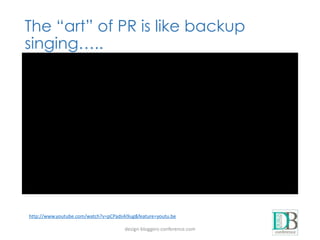 design-bloggers-conference.com
The “art” of PR is like backup
singing…..
http://www.youtube.com/watch?v=pCPads4i9ug&feature=youtu.be
 