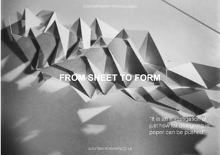 FROM SHEET TO FORM
“It is an investigation of
just how far designing in
paper can be pushed”
ALEVTINA ROMANENCO, L6
CONTEMPORARY TECHNOLOGIES
 