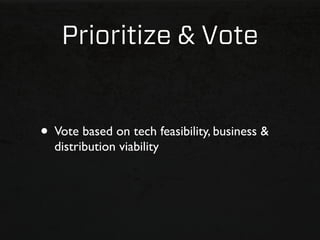 Prioritize & Vote


• Vote based on tech feasibility, business &
  distribution viability
 
