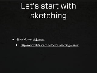 Let’s start with
          sketching

•   @karldotter, dojo.com

    •   http://www.slideshare.net/k4rl/sketching-leanux
 
