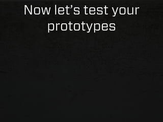 Now let’s test your
   prototypes
 