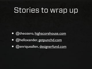Stories to wrap up


• @theozero, highscorehouse.com
• @helloxander, getpunchd.com
• @enriqueallen, designerfund.com
 