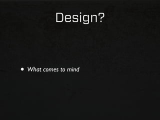 Design?


• What comes to mind
 