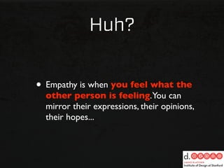 Huh?


• Empathy is when you feel what the
  other person is feeling.You can
  mirror their expressions, their opinions,
  their hopes...
 