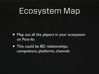 Ecosystem Map

• Map out all the players in your ecosystem
  on Post-Its
• This could be BD relationships,
  competitors, platforms, channels
 