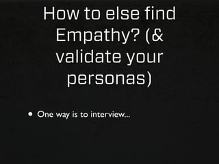 How to else ﬁnd
     Empathy? (&
     validate your
      personas)
• One way is to interview...
 