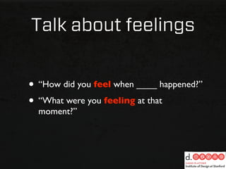 Talk about feelings


• “How did you feel when ____ happened?”
• “What were you feeling at that
  moment?”
 