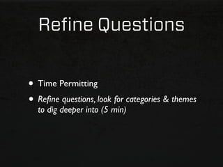 Reﬁne Questions


• Time Permitting
• Reﬁne questions, look for categories & themes
  to dig deeper into (5 min)
 