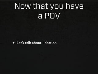 Now that you have
      a POV


• Let’s talk about   ideation
 