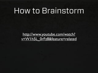 How to Brainstorm

  http://www.youtube.com/watch?
 v=W1h5L_0rFz8&feature=related
 