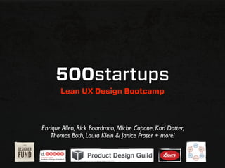 500startups
       Lean UX Design Bootcamp



Enrique Allen, Rick Boardman, Miche Capone, Karl Dotter,
   Thomas Both, Laura Klein & Janice Fraser + more!
 