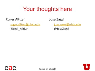 eae
Your thoughts here
Roger Altizer
roger.altizer@utah.edu
@real_rahjur
Jose Zagal
jose.zagal@utah.edu
@JoseZagal
You’re on a boat!
 