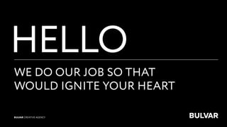 HELLO
WE DO OUR JOB SO THAT
WOULD IGNITE YOUR HEART
BULVAR CREATIVE AGENCY
 