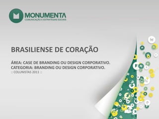 BRASILIENSE DE CORAÇÃO ÁREA: CASE DE BRANDING OU DESIGN CORPORATIVO. CATEGORIA: BRANDING OU DESIGN CORPORATIVO. :: COLUNISTAS 2011 :: 