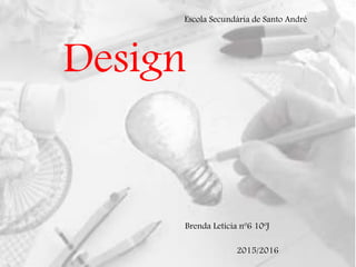 Design
Brenda Letícia nº6 10ºJ
Escola Secundária de Santo André
2015/2016
 