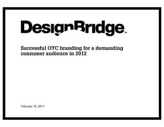 Successful OTC branding for a demanding
consumer audience in 2012




February 18, 2011
 
