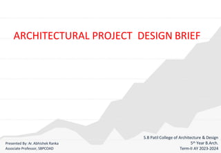 S.B Patil College of Architecture & Design
5th Year B.Arch.
Term-II AY 2023-2024
ARCHITECTURAL PROJECT DESIGN BRIEF
Presented By: Ar.Abhishek Ranka
Associate Professor, SBPCOAD
 