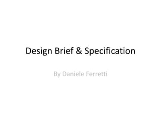 Design Brief & Specification
By Daniele Ferretti

 