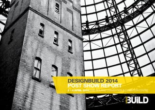 DESIGNBUILD 2014 
POST SHOW REPORT 
2 – 4 APRIL 2014 | MELBOURNE CONVENTION & EXHIBITION CENTRE 
 