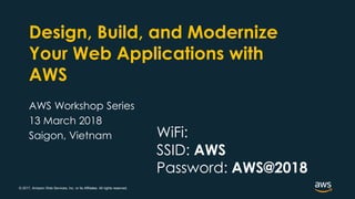 © 2017, Amazon Web Services, Inc. or its Affiliates. All rights reserved.
Design, Build, and Modernize
Your Web Applications with
AWS
AWS Workshop Series
13 March 2018
Saigon, Vietnam WiFi:
SSID: AWS
Password: AWS@2018
 