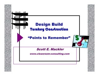 Design Build
 Turnkey Construction

“Points to Remember”


    Scott E. Mackler
www.cleanroom-consulting.com
 