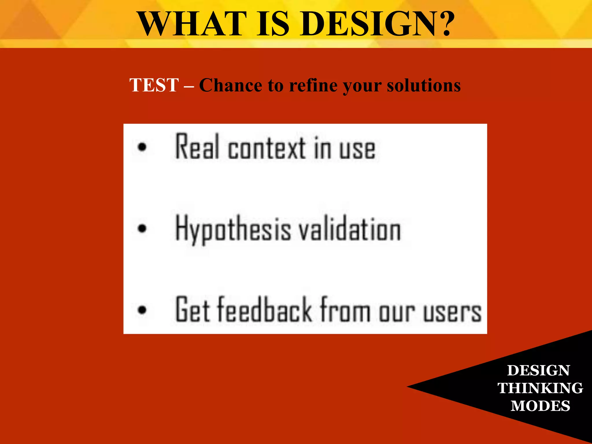 TEST – Chance to refine your solutions
WHAT IS DESIGN?
DESIGN
THINKING
MODES
 