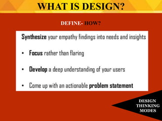 DEFINE- HOW?
WHAT IS DESIGN?
DESIGN
THINKING
MODES
 