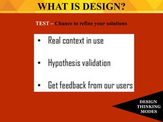 TEST – Chance to refine your solutions
WHAT IS DESIGN?
DESIGN
THINKING
MODES
 