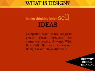 design thinking helps sell
IDEAS
WHAT IS DESIGN?
BUT WHY
DESIGN
THINKING
Companies began to use design to
create better products for
costumers needs and wants. With
this shift, the way a designer
thought made a huge difference.
 