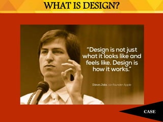 WHAT IS DESIGN?
CASE
 