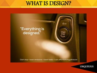 WHAT IS DESIGN?
UBIQUITOUS
 