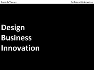 Daniella Valente Professor Klinkowstein 
Design 
Business 
Innovation 
 