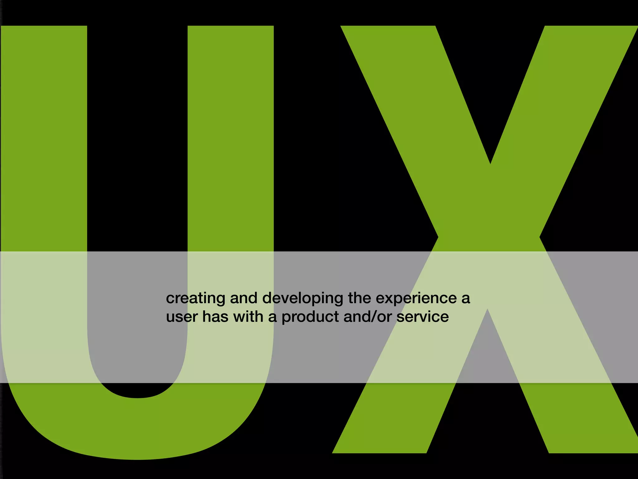 UX
creating and developing the experience a
user has with a product and/or service!
 