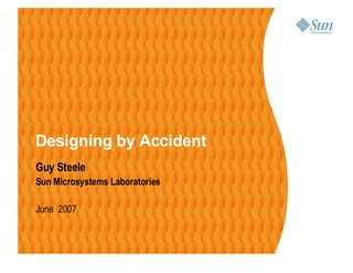 Designing by Accident
Guy Steele
Sun Microsystems Laboratories

June 2007
 
