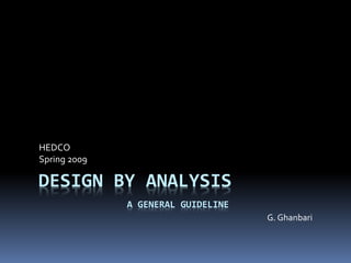 DESIGN BY ANALYSIS
HEDCO
Spring 2009
G. Ghanbari
A GENERAL GUIDELINE
 