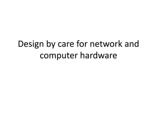 Design by care for network and
computer hardware
 