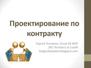 Проектирование по
    контракту
      Сергей Тепляков, Visual C# MVP
              .NET Architect at Luxoft
        SergeyTeplyakov.blogspot.com
 