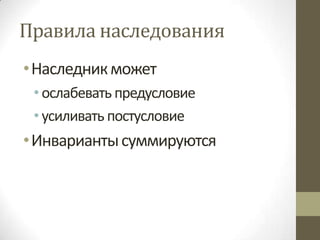 Правила наследования
• Наследник может
 • ослабевать предусловие
 • усиливать постусловие
• Инварианты суммируются
 