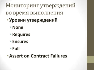 Мониторинг утверждений
во время выполнения
• Уровни утверждений
  • None
  • Requires
  • Ensures
  • Full
• Assert on Contract Failures
 