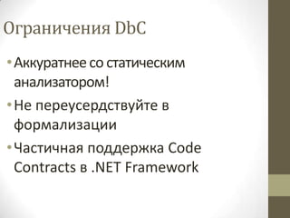Ограничения DbC
• Аккуратнее со статическим
  анализатором!
• Не переусердствуйте в
  формализации
• Частичная поддержка Code
  Contracts в .NET Framework
 