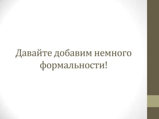 Давайте добавим немного
     формальности!
 