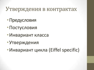 Утверждения в контрактах
• Предусловия
• Постусловия
• Инвариант класса
• Утверждения
• Инвариант цикла (Eiffel specific)
 