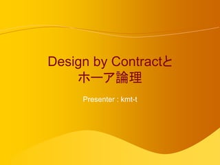 Design by Contractと
    ホーア論理
     Presenter : kmt-t
 