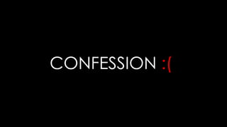 CONFESSION :(

 