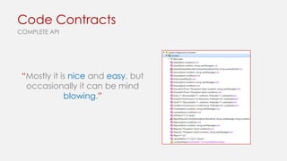Code Contracts
COMPLETE API

“Mostly it is nice and easy, but
occasionally it can be mind
blowing.”

 