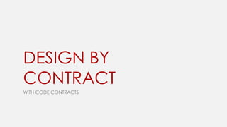 DESIGN BY
CONTRACT
WITH CODE CONTRACTS

 