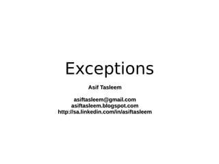 Exceptions
           Asif Tasleem

       asiftasleem@gmail.com
      asiftasleem.blogspot.com
http://sa.linkedin.com/in/asiftasleem
 