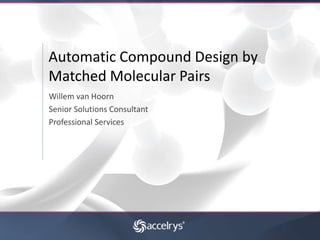 Automatic Compound Design by
Matched Molecular Pairs
Willem van Hoorn
Senior Solutions Consultant
Professional Services
 